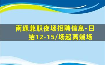 南通兼职夜场招聘信息-日结12-15/场起高端场