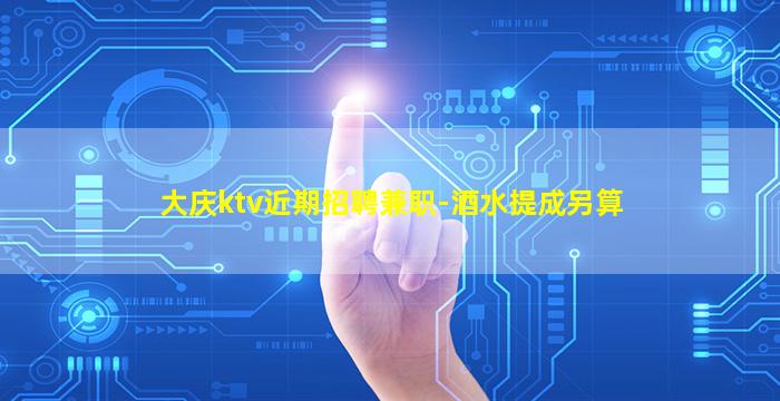 大庆ktv近期招聘兼职-酒水提成另算